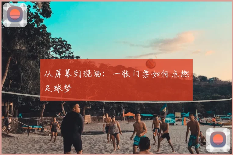 从屏幕到现场：一张门票如何点燃足球梦