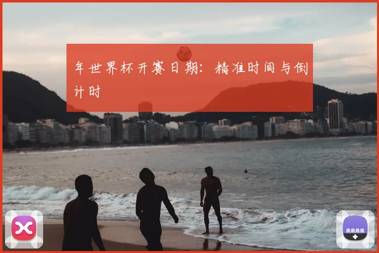 年世界杯开赛日期:精准时间与倒计时