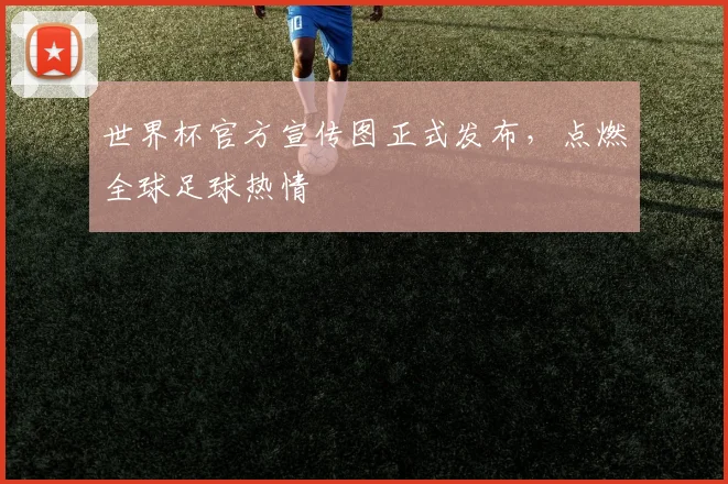 世界杯官方宣传图正式发布,点燃全球足球热情