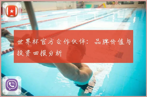 世界杯官方合作伙伴:品牌价值与投资回报分析