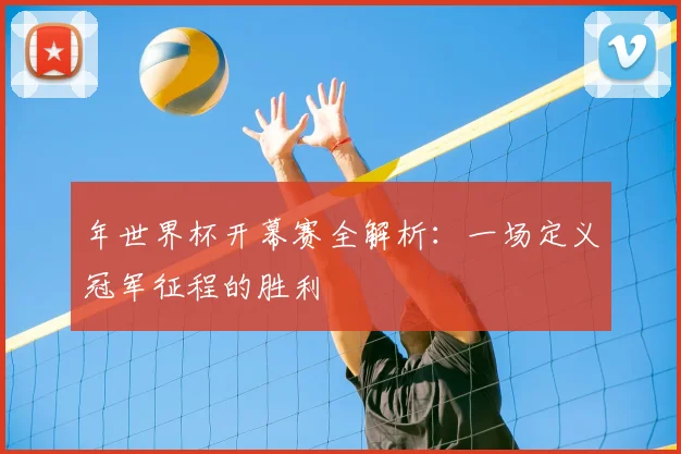 年世界杯开幕赛全解析:一场定义冠军征程的胜利