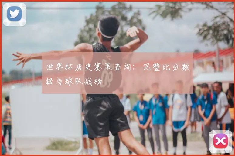 世界杯历史赛果查询：完整比分数据与球队战绩