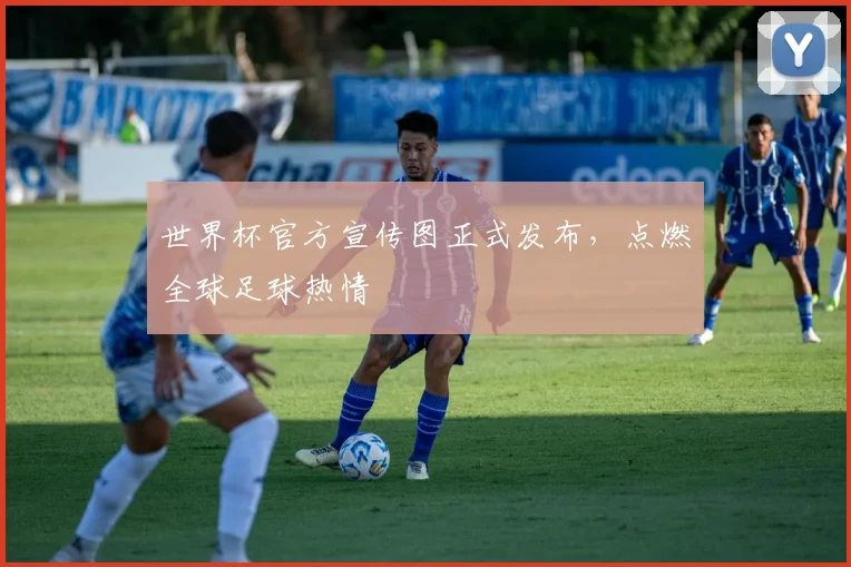 世界杯官方宣传图正式发布，点燃全球足球热情