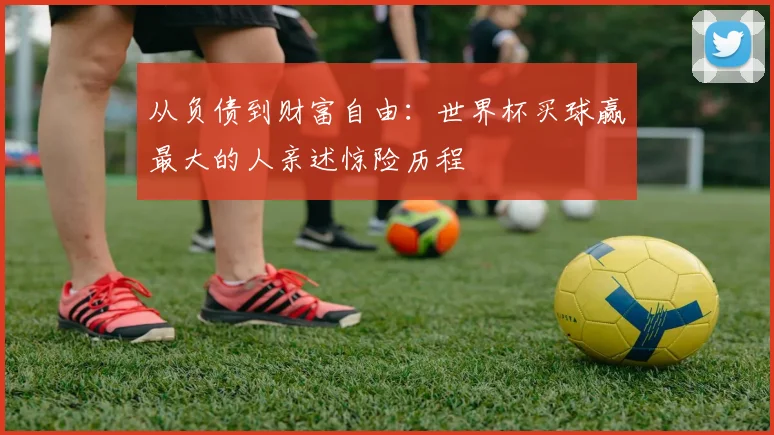 从负债到财富自由：世界杯买球赢最大的人亲述惊险历程
