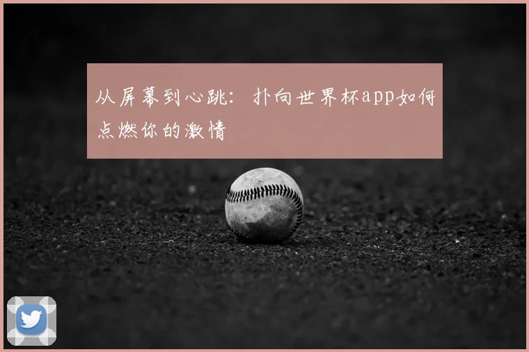 从屏幕到心跳:扑向世界杯app如何点燃你的激情