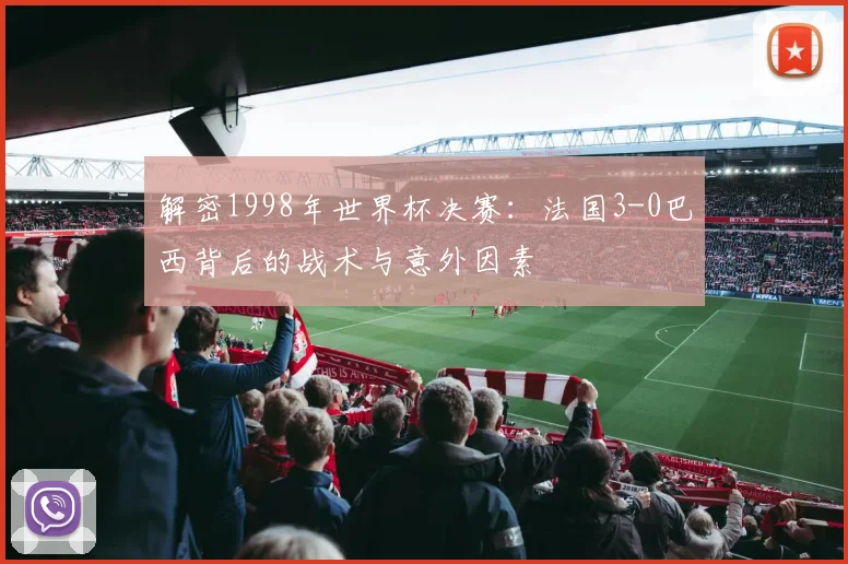 解密1998年世界杯决赛：法国3-0巴西背后的战术与意外因素