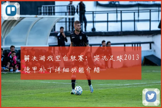 解决游戏空白联赛：实况足球2013德甲补丁详细功能介绍