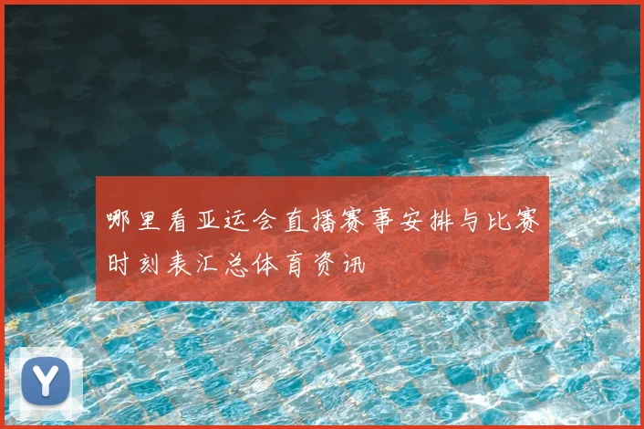 哪里看亚运会直播赛事安排与比赛时刻表汇总体育资讯