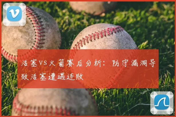 活塞vs火箭赛后分析：防守漏洞导致活塞遭遇连败