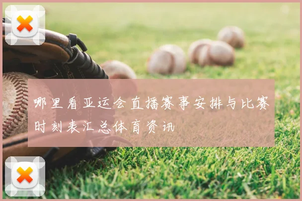 哪里看亚运会直播赛事安排与比赛时刻表汇总体育资讯