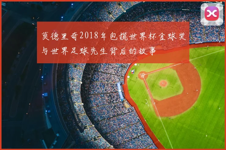 莫德里奇2018年包揽世界杯金球奖与世界足球先生背后的故事