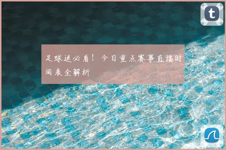 足球迷必看！今日重点赛事直播时间表全解析