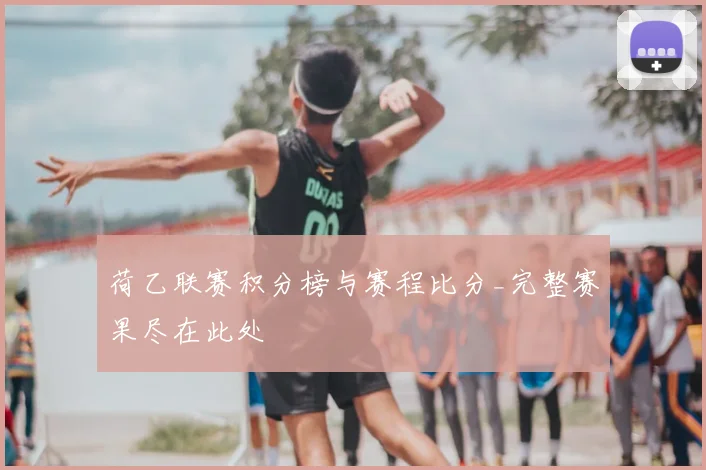 荷乙联赛积分榜与赛程比分_完整赛果尽在此处