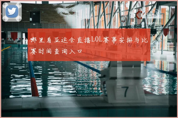 哪里看亚运会直播LOL赛事安排与比赛时间查询入口